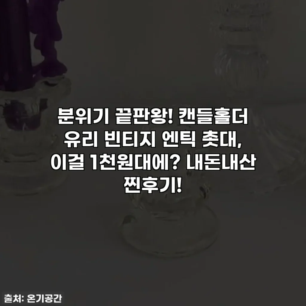 분위기 끝판왕! 캔들홀더 유리 빈티지 엔틱 촛대, 이걸 1천원대에? 내돈내산 찐후기!
