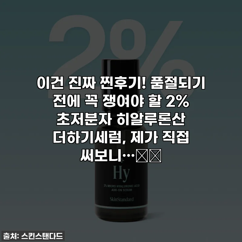이건 진짜 찐후기! 품절되기 전에 꼭 쟁여야 할 2% 초저분자 히알루론산 더하기세럼, 제가 직접 써보니…❤️