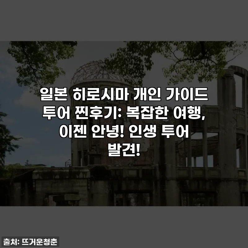 일본 히로시마 개인 가이드 투어 찐후기: 복잡한 여행, 이젠 안녕! 인생 투어 발견!
