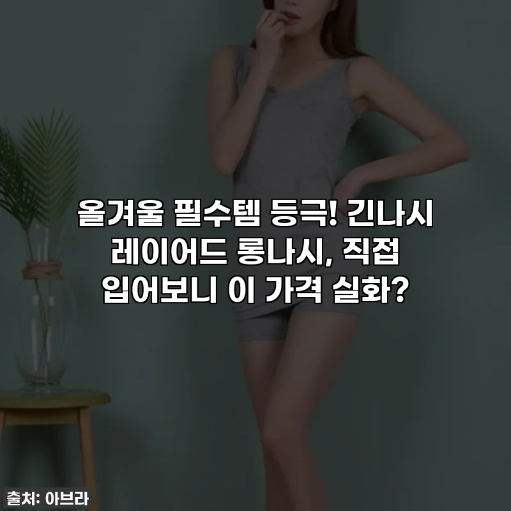 올겨울 필수템 등극! 긴나시 레이어드 롱나시, 직접 입어보니 이 가격 실화?