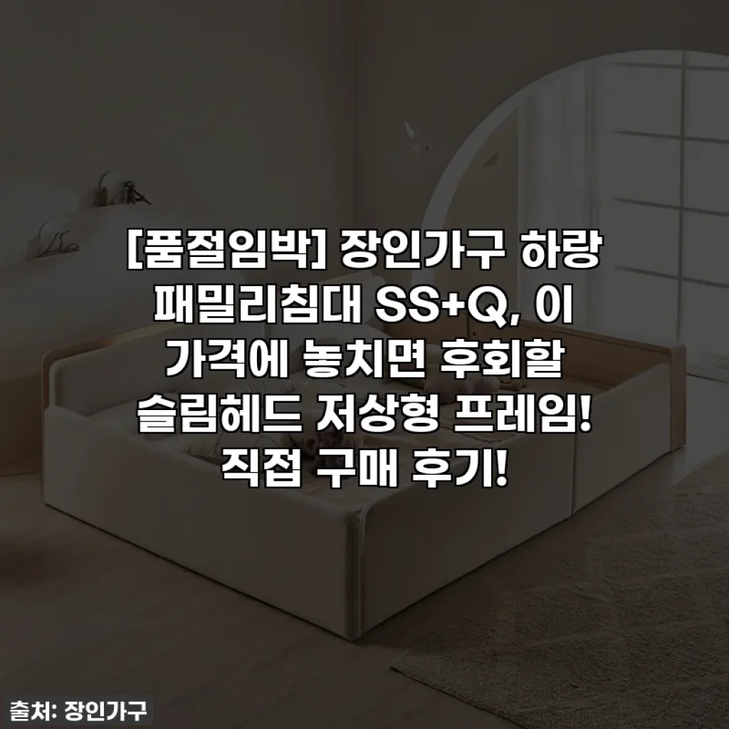 [품절임박] 장인가구 하랑 패밀리침대 SS+Q, 이 가격에 놓치면 후회할 슬림헤드 저상형 프레임! 직접 구매 후기!