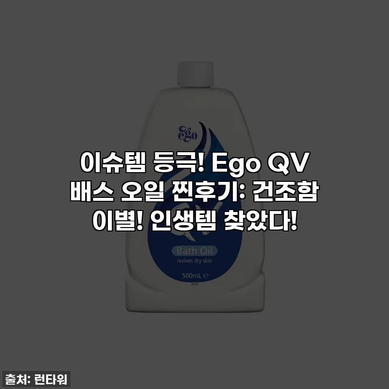 이슈템 등극! Ego QV 배스 오일 찐후기: 건조함 이별! 인생템 찾았다!
