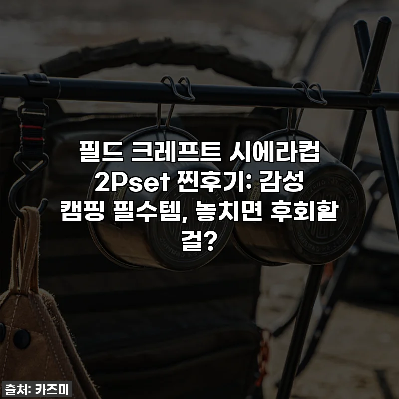 필드 크레프트 시에라컵 2Pset 찐후기: 감성 캠핑 필수템, 놓치면 후회할 걸?