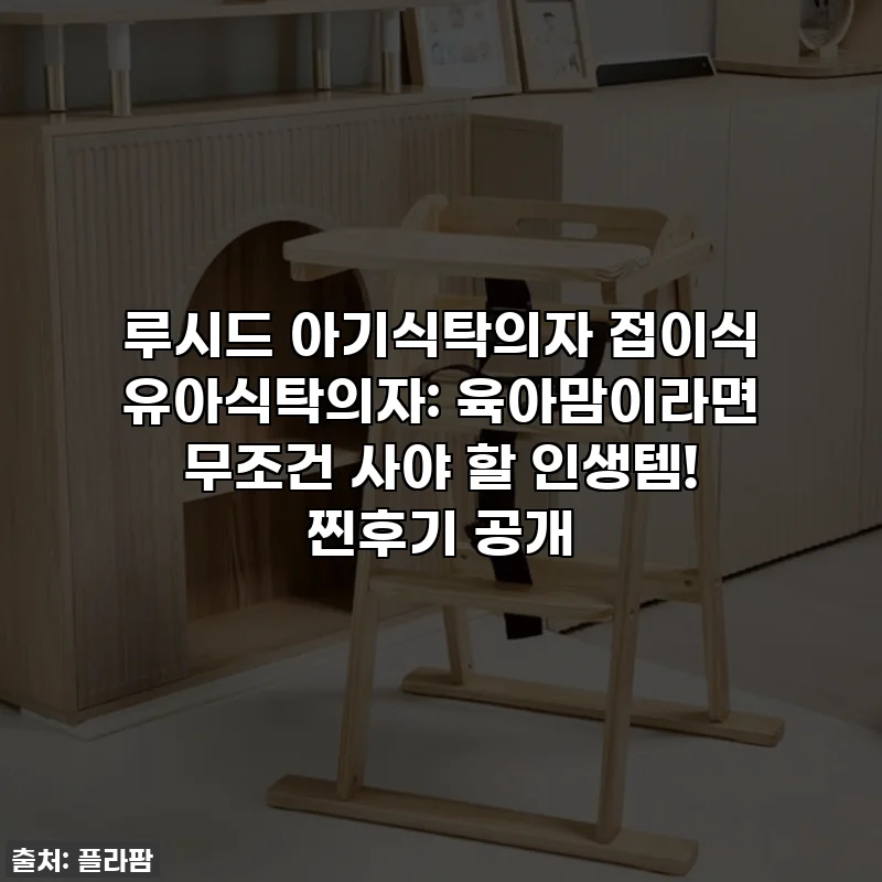 루시드 아기식탁의자 접이식 유아식탁의자: 육아맘이라면 무조건 사야 할 인생템! 찐후기 공개