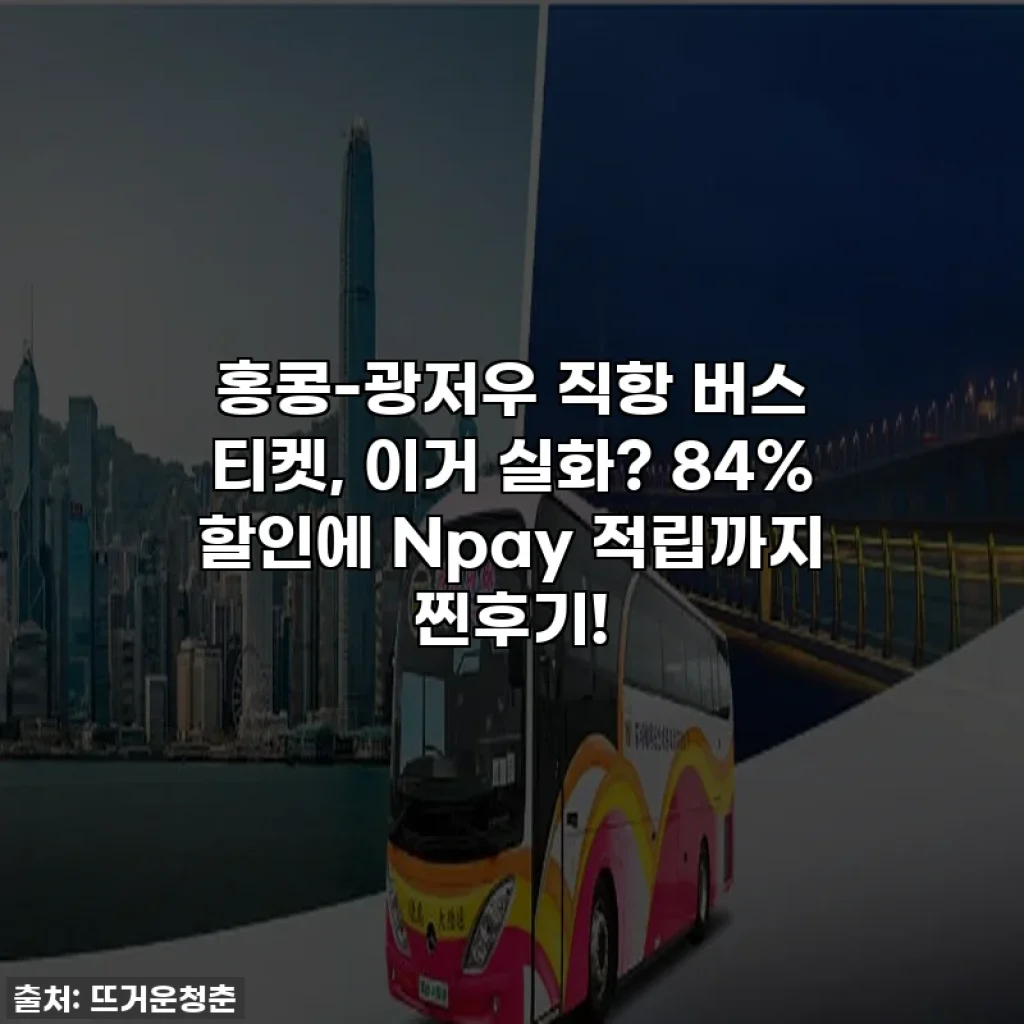 홍콩-광저우 직항 버스 티켓, 이거 실화? 84% 할인에 Npay 적립까지 찐후기!