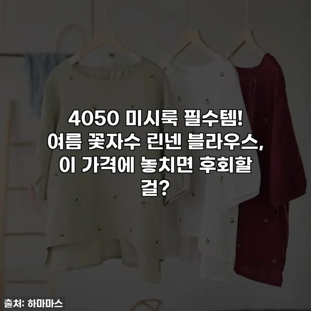 4050 미시룩 필수템! 여름 꽃자수 린넨 블라우스, 이 가격에 놓치면 후회할 걸?