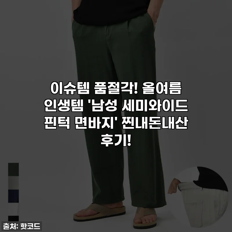 이슈템 품절각! 올여름 인생템 '남성 세미와이드 핀턱 면바지' 찐내돈내산 후기!