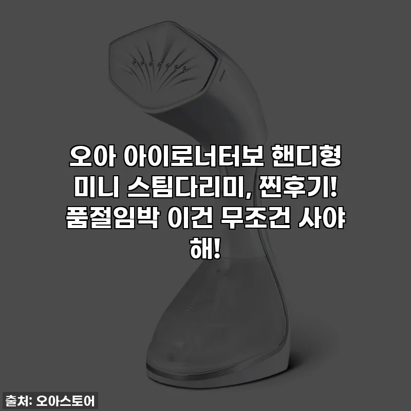오아 아이로너터보 핸디형 미니 스팀다리미, 찐후기! 품절임박 이건 무조건 사야 해!