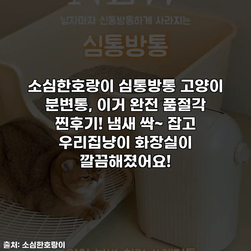 소심한호랑이 심통방통 고양이 분변통, 이거 완전 품절각 찐후기! 냄새 싹~ 잡고 우리집냥이 화장실이 깔끔해졌어요!