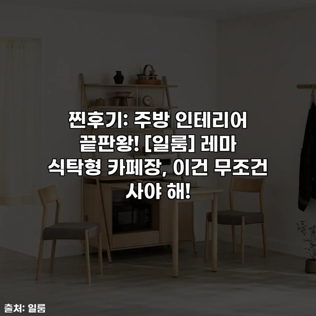 찐후기: 주방 인테리어 끝판왕! [일룸] 레마 식탁형 카페장, 이건 무조건 사야 해!