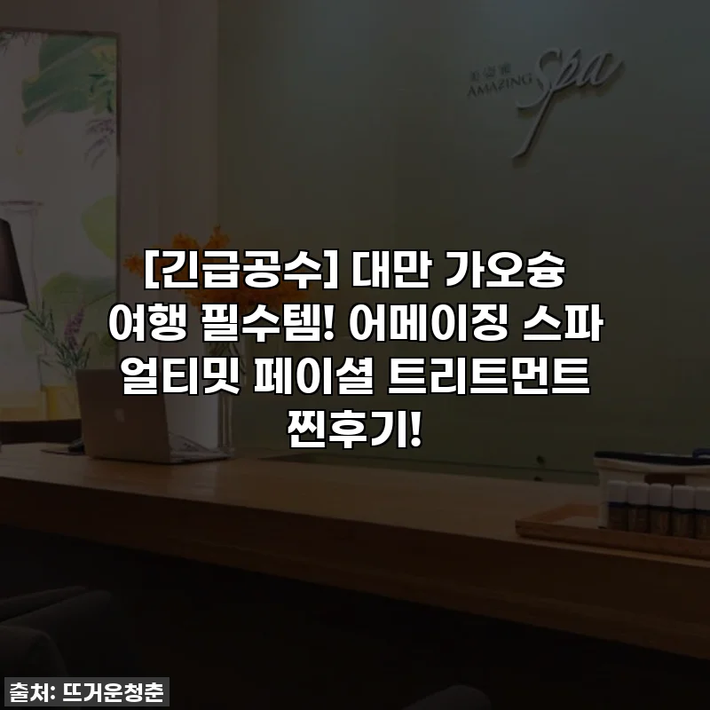 [긴급공수] 대만 가오슝 여행 필수템! 어메이징 스파 얼티밋 페이셜 트리트먼트 찐후기!