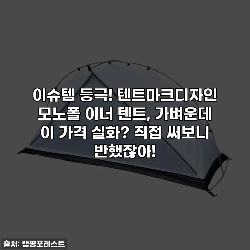 이슈템 등극! 텐트마크디자인 모노폴 이너 텐트, 가벼운데 이 가격 실화? 직접 써보니 반했잖아!