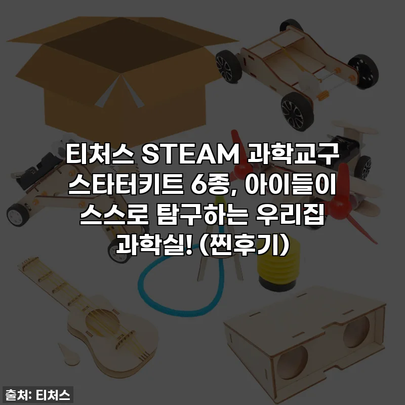티처스 STEAM 과학교구 스타터키트 6종, 아이들이 스스로 탐구하는 우리집 과학실! (찐후기)