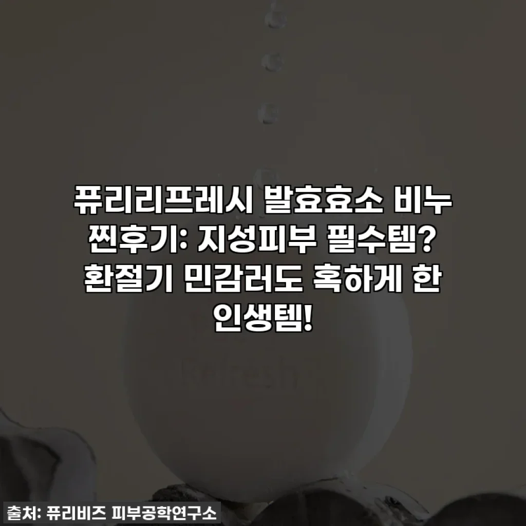 퓨리리프레시 발효효소 비누 찐후기: 지성피부 필수템? 환절기 민감러도 혹하게 한 인생템!