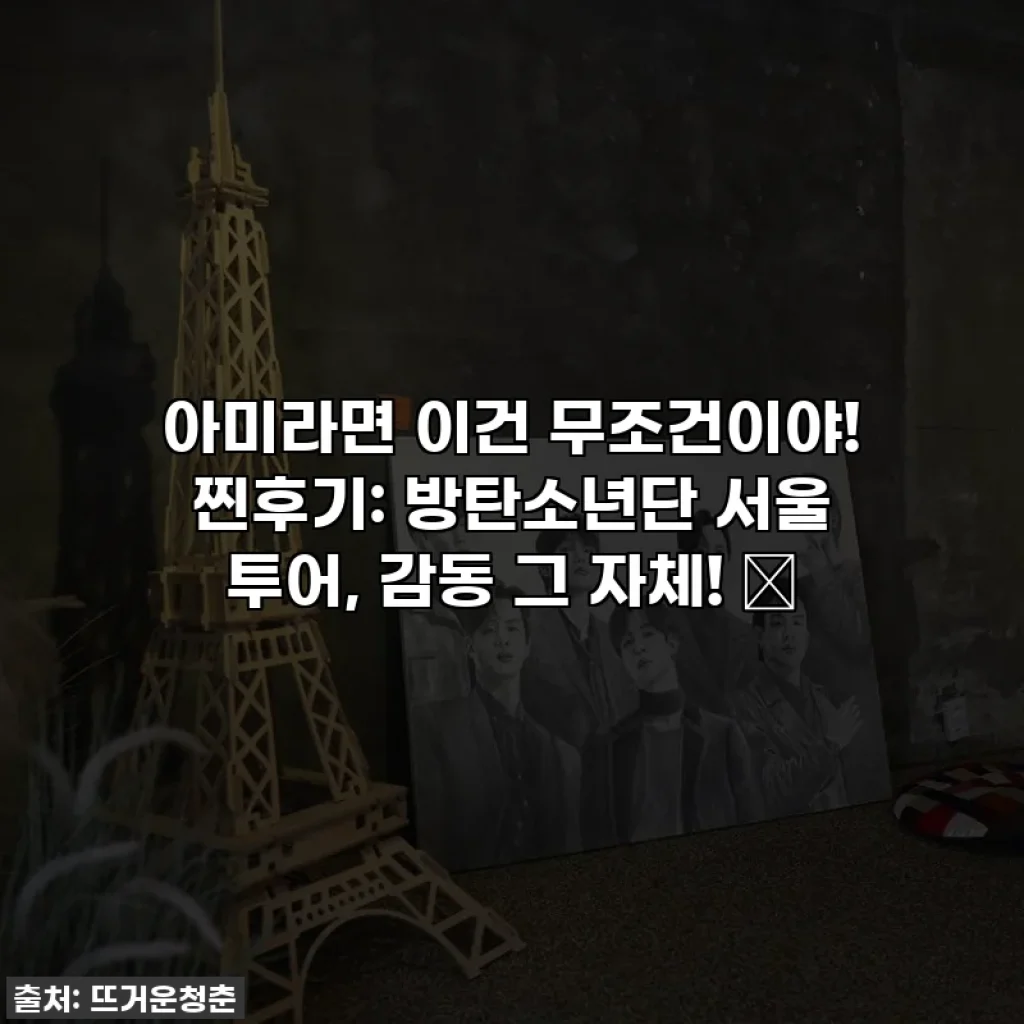 아미라면 이건 무조건이야! 찐후기: 방탄소년단 서울 투어, 감동 그 자체! ✨