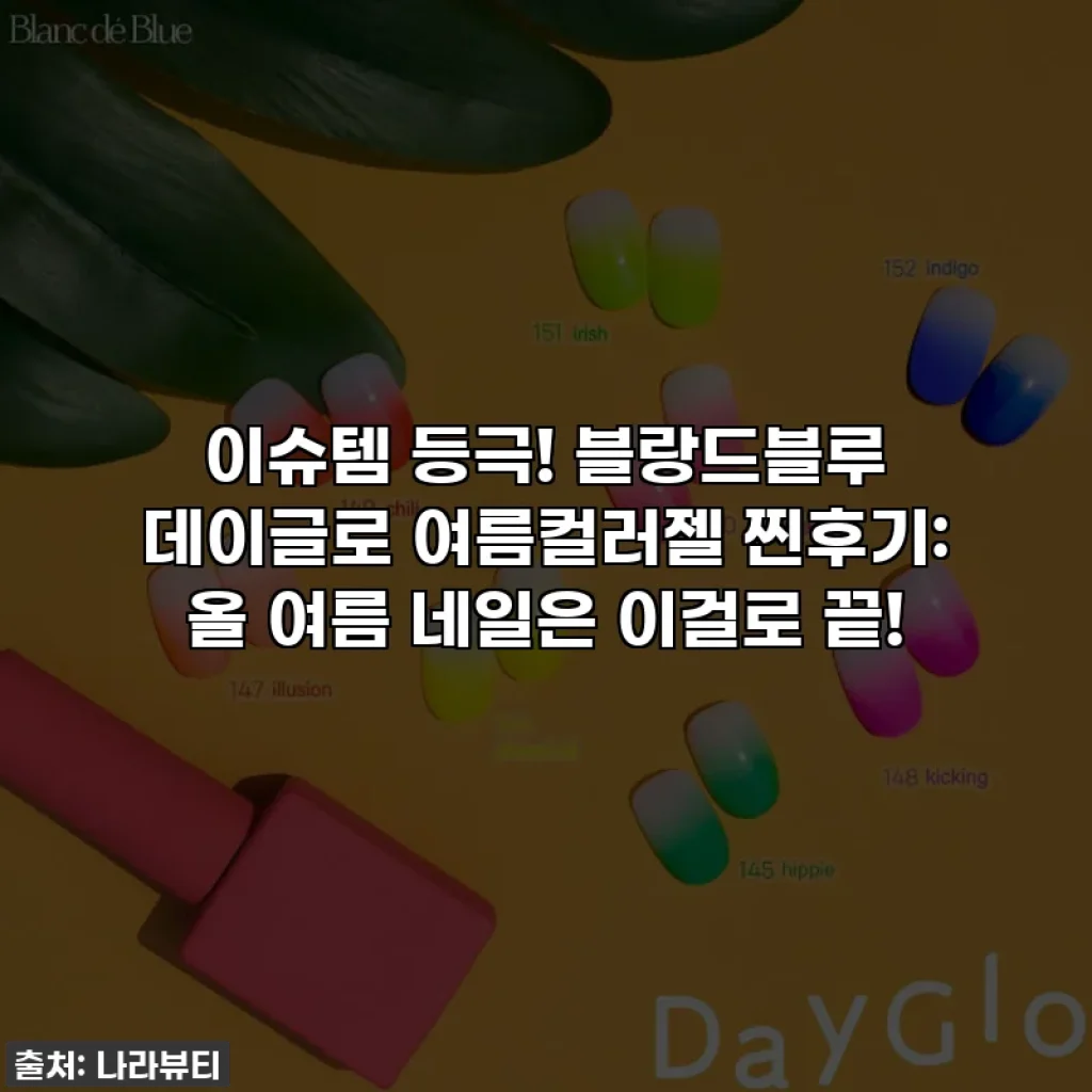 이슈템 등극! 블랑드블루 데이글로 여름컬러젤 찐후기: 올 여름 네일은 이걸로 끝!