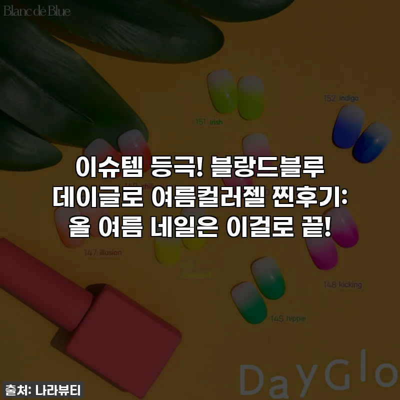 이슈템 등극! 블랑드블루 데이글로 여름컬러젤 찐후기: 올 여름 네일은 이걸로 끝!