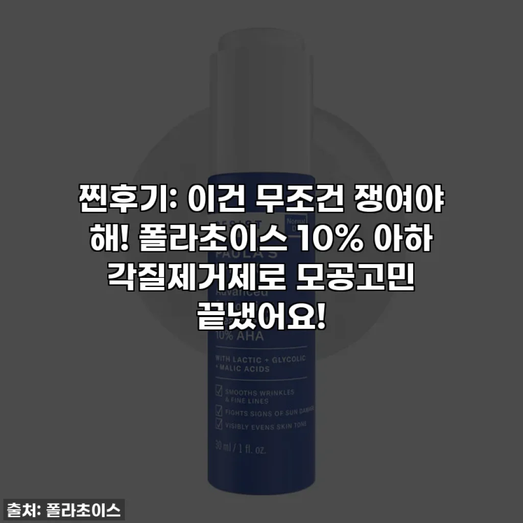 찐후기: 이건 무조건 쟁여야 해! 폴라초이스 10% 아하 각질제거제로 모공고민 끝냈어요!
