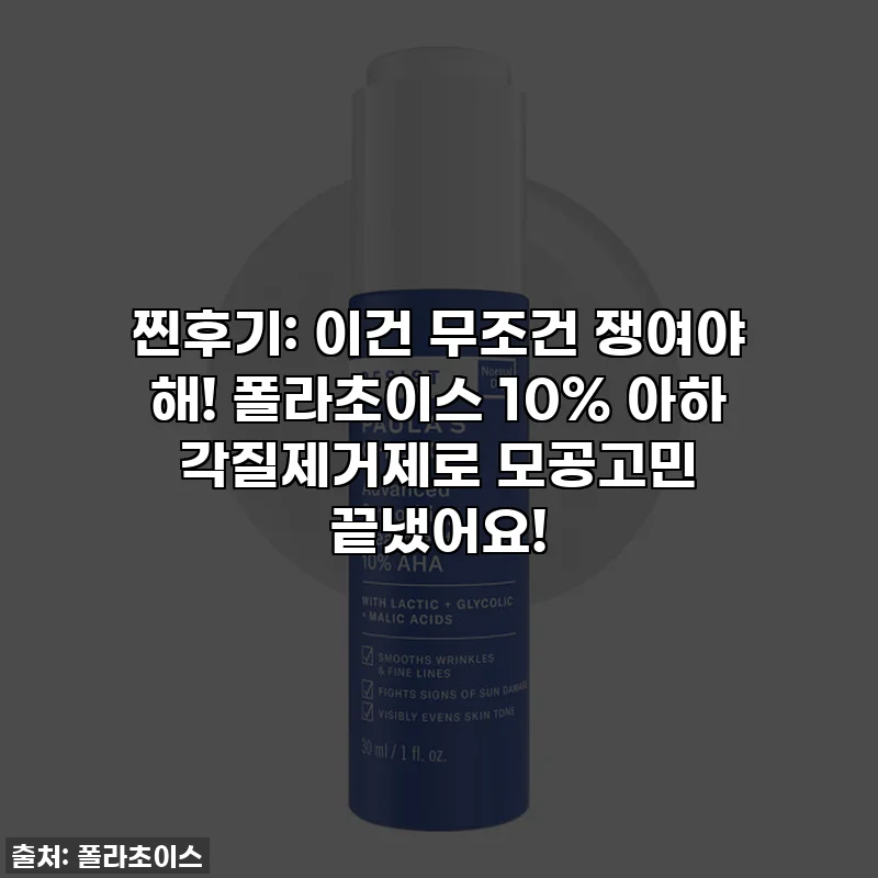 찐후기: 이건 무조건 쟁여야 해! 폴라초이스 10% 아하 각질제거제로 모공고민 끝냈어요!
