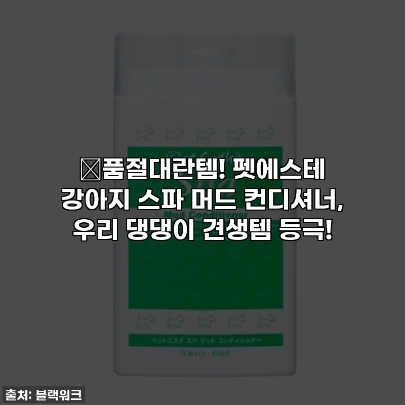 ✨품절대란템! 펫에스테 강아지 스파 머드 컨디셔너, 우리 댕댕이 견생템 등극!