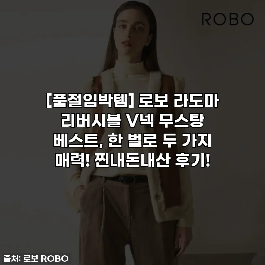 [품절임박템] 로보 라도마 리버시블 V넥 무스탕 베스트, 한 벌로 두 가지 매력! 찐내돈내산 후기!