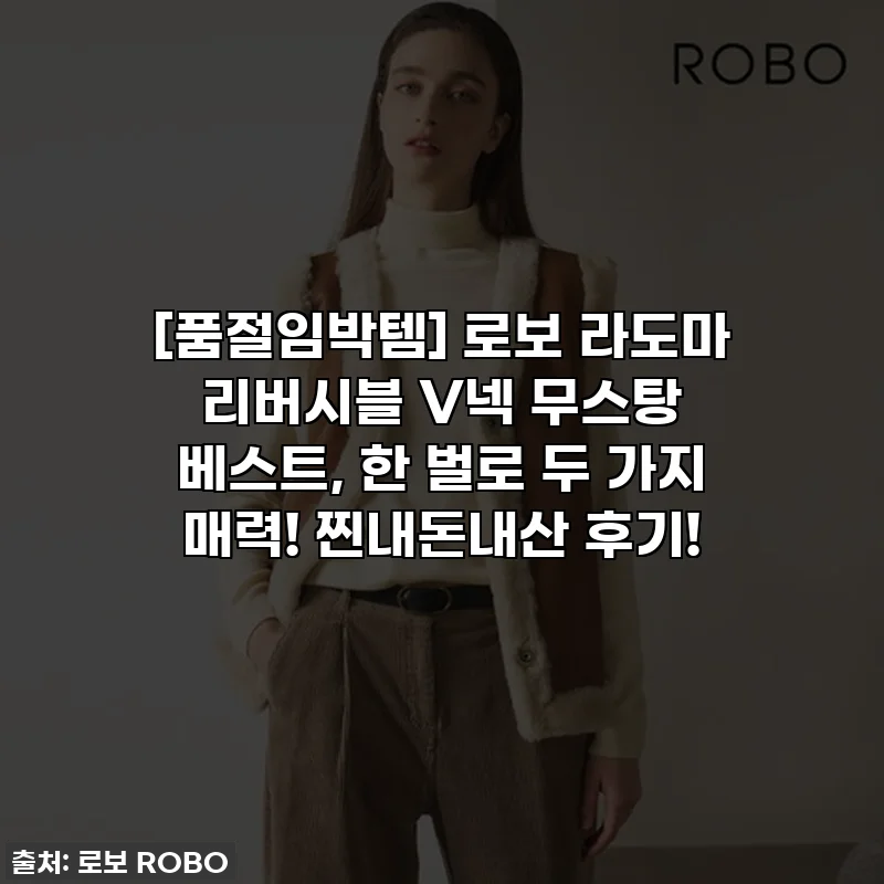 [품절임박템] 로보 라도마 리버시블 V넥 무스탕 베스트, 한 벌로 두 가지 매력! 찐내돈내산 후기!