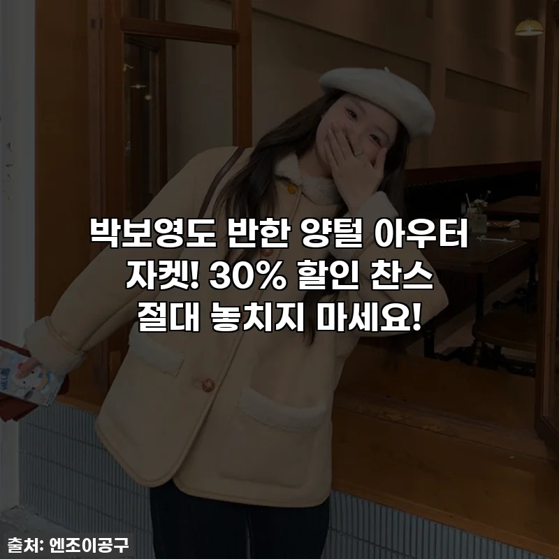 박보영도 반한 양털 아우터 자켓! 30% 할인 찬스 절대 놓치지 마세요!