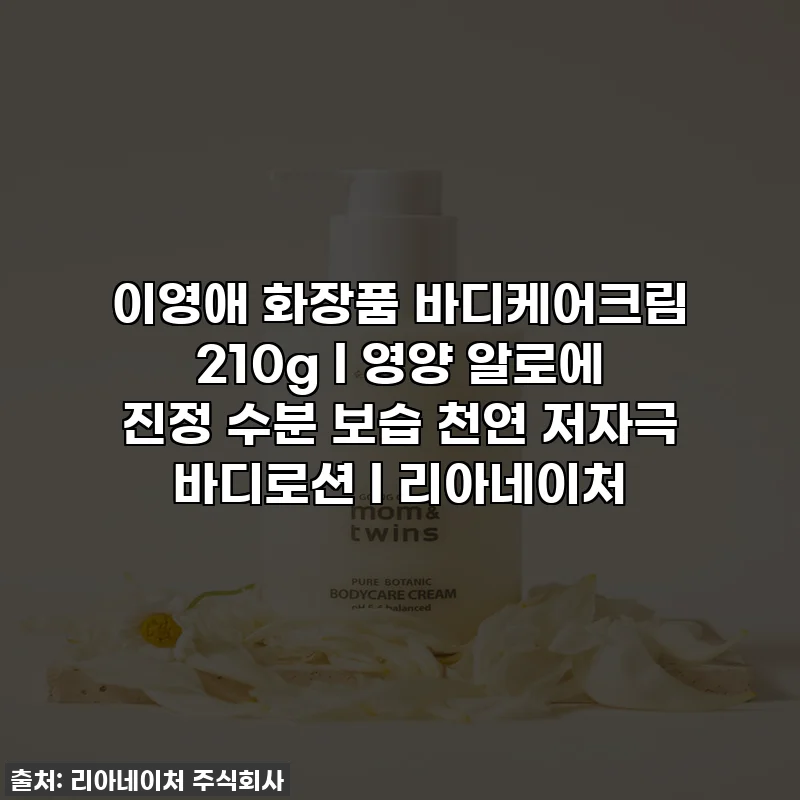 이영애 화장품 바디케어크림 210g l 영양 알로에 진정 수분 보습 천연 저자극 바디로션 l 리아네이처