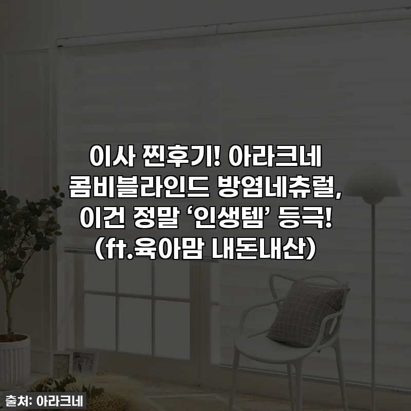 🔥이사 찐후기! 아라크네 콤비블라인드 방염네츄럴, 이건 정말 ‘인생템’ 등극! (ft.육아맘 내돈내산)