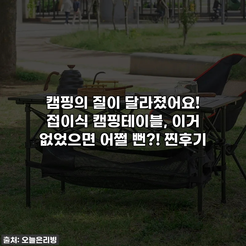 캠핑의 질이 달라졌어요! 접이식 캠핑테이블, 이거 없었으면 어쩔 뻔?! 찐후기