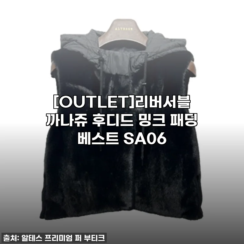 이슈템 등극! 50% 할인으로 득템한 [OUTLET]리버서블 까나쥬 후디드 밍크 패딩 베스트 찐후기!