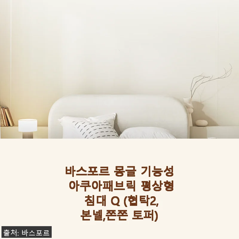 바스포르 몽글 기능성 아쿠아패브릭 평상형 침대 Q (협탁2,본넬,쫀쫀 토퍼) 사용 후기