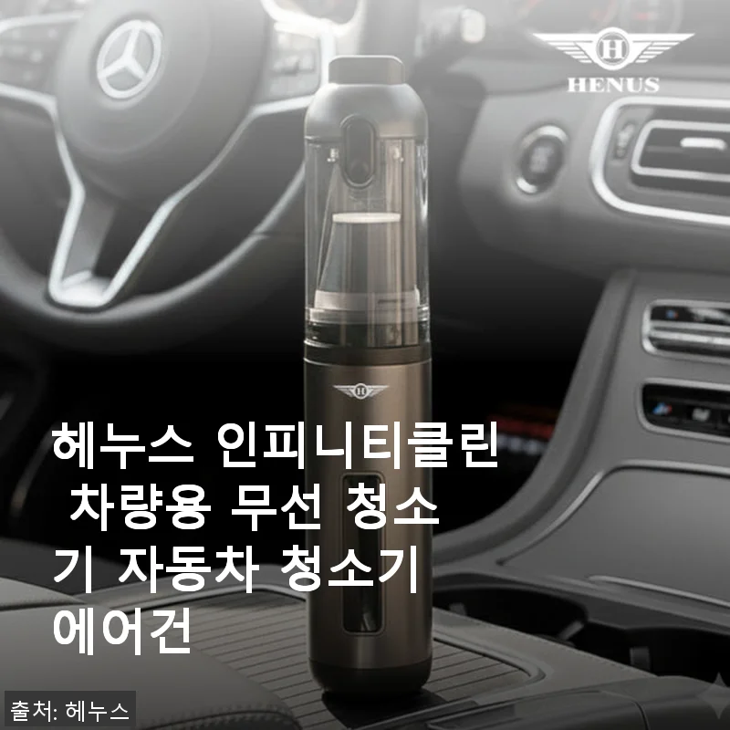 헤누스 인피니티클린 차량용 무선 청소기 사용후기: 차 안 청소가 이렇게 편할 줄이야