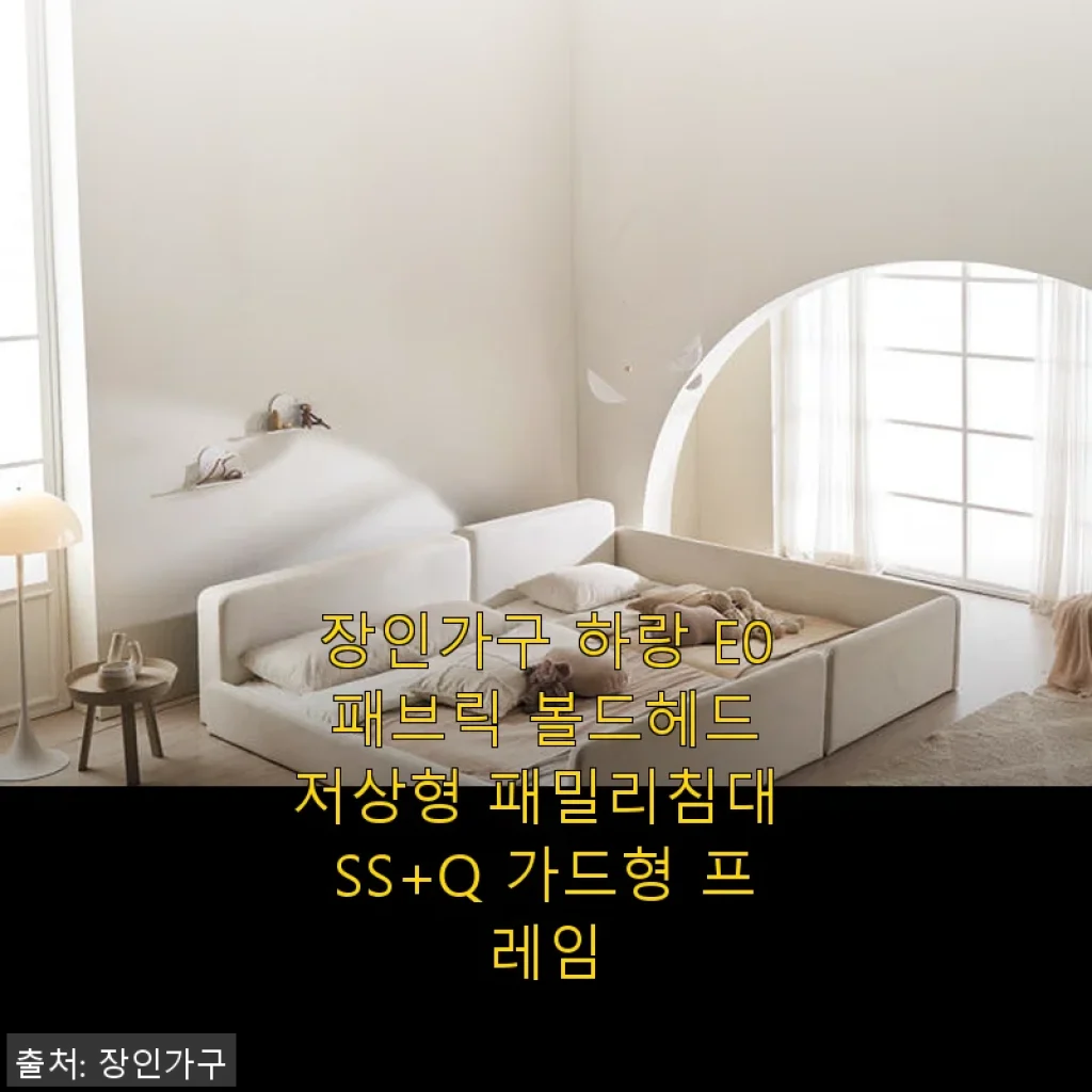 장인가구 하랑 E0 패브릭 볼드헤드 저상형 패밀리침대 SS+Q 가드형 프레임 사용후기
