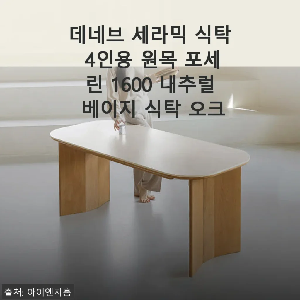 데네브 세라믹 식탁 4인용 원목 포세린 1600 내추럴 베이지 사용후기