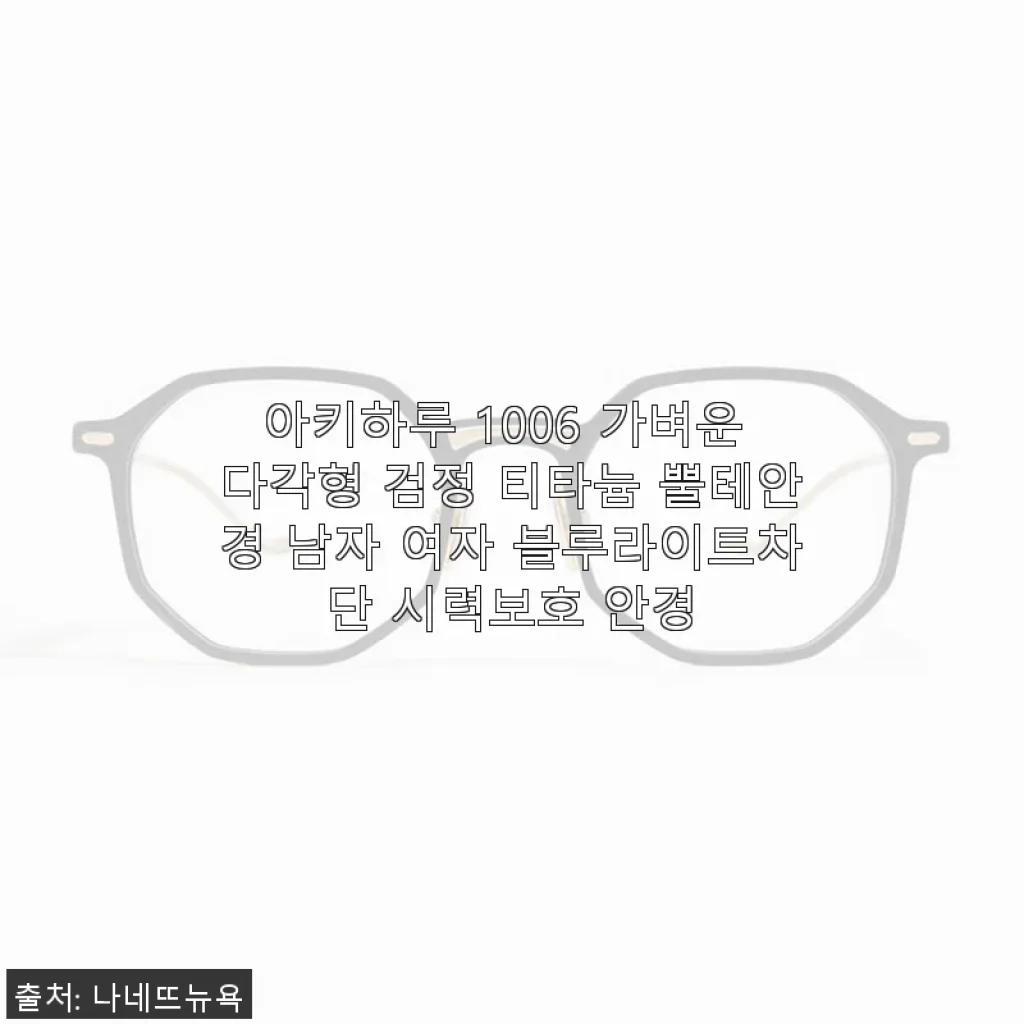 아키하루 1006 티타늄 뿔테안경 사용후기, 가벼움과 세련됨의 완벽한 조화