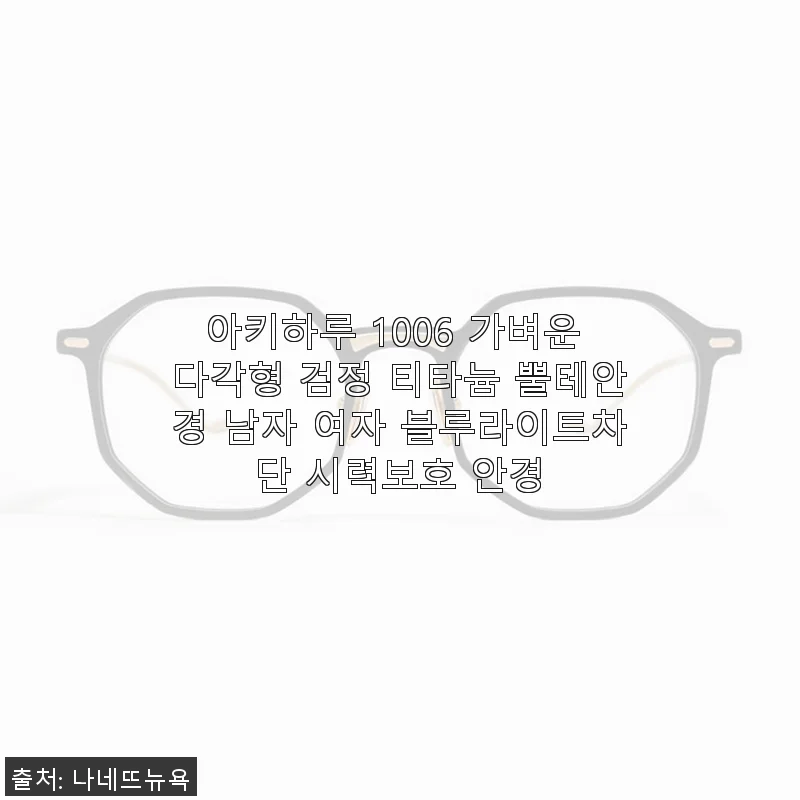 아키하루 1006 티타늄 뿔테안경 사용후기, 가벼움과 세련됨의 완벽한 조화