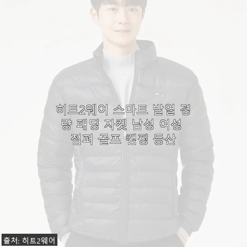 히트2웨어 스마트 발열 경량 패딩 자켓 사용후기: 따뜻함과 가벼움의 완벽한 조화