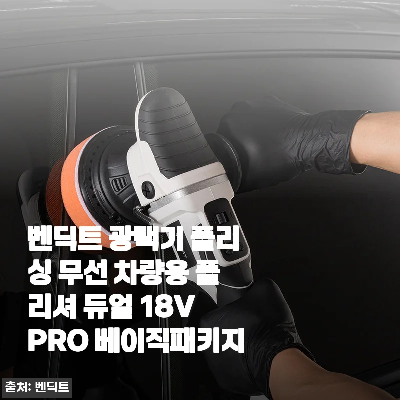 벤딕트 광택기 폴리싱 무선 차량용 폴리셔 듀얼 18V PRO 베이직패키지 사용 후기